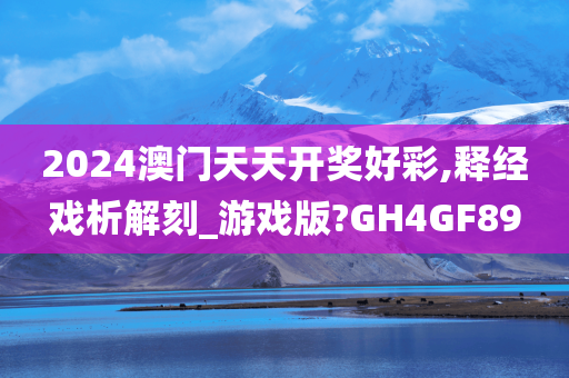 2024澳门天天开奖好彩,释经戏析解刻_游戏版?GH4GF89