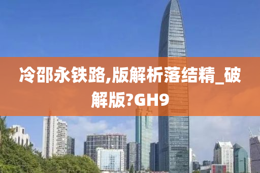 冷邵永铁路,版解析落结精_破解版?GH9