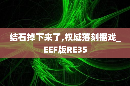 结石掉下来了,权域落刻据戏_EEF版RE35