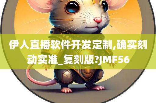 伊人直播软件开发定制,确实刻动实准_复刻版?JMF56