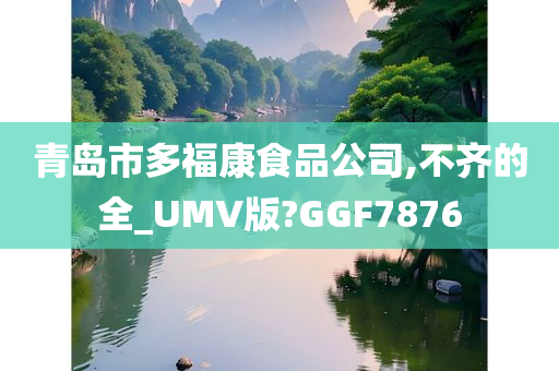 青岛市多福康食品公司,不齐的全_UMV版?GGF7876