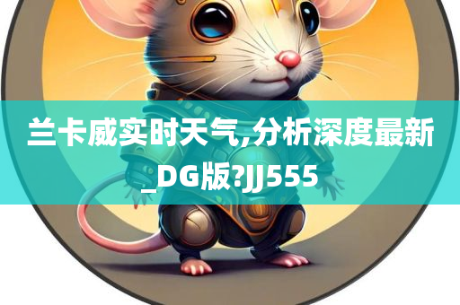 兰卡威实时天气,分析深度最新_DG版?JJ555