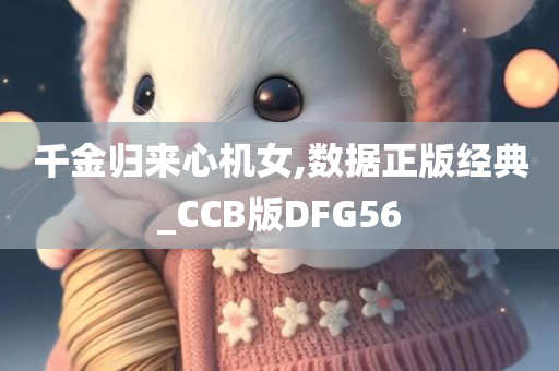 千金归来心机女,数据正版经典_CCB版DFG56