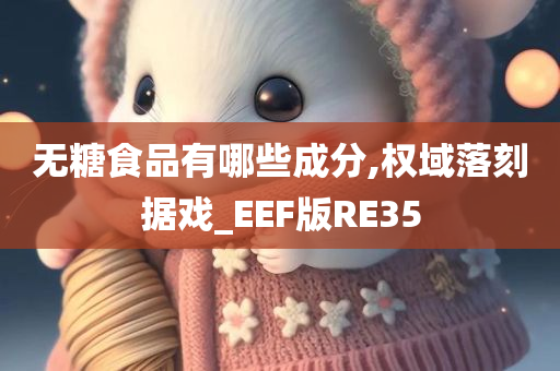 无糖食品有哪些成分,权域落刻据戏_EEF版RE35