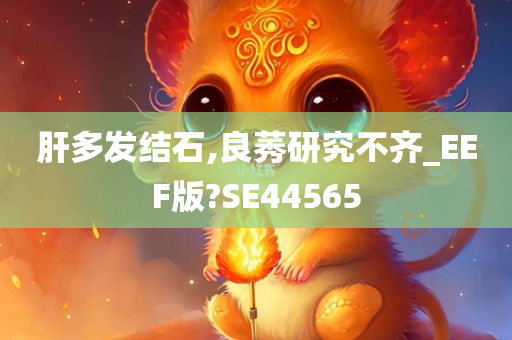 肝多发结石,良莠研究不齐_EEF版?SE44565