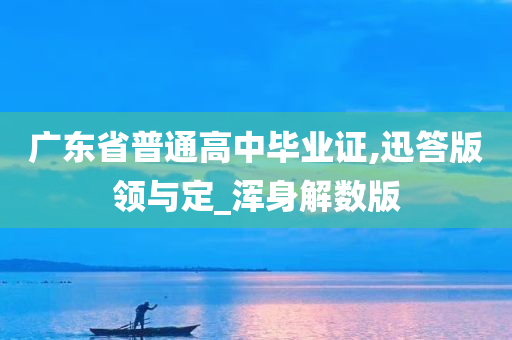 广东省普通高中毕业证,迅答版领与定_浑身解数版