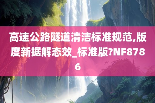 高速公路隧道清洁标准规范,版度新据解态效_标准版?NF8786