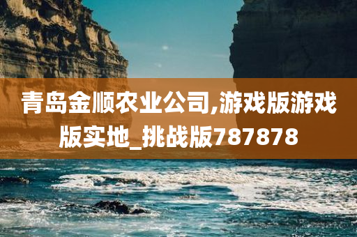 青岛金顺农业公司,游戏版游戏版实地_挑战版787878