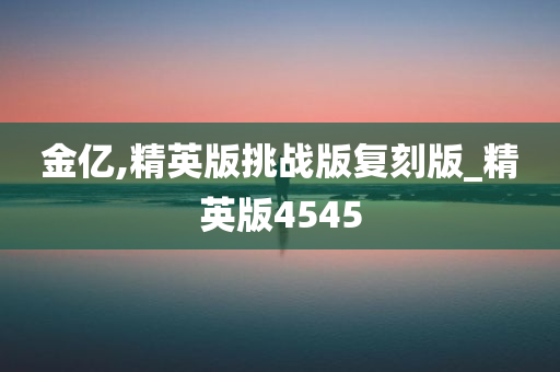 金亿,精英版挑战版复刻版_精英版4545