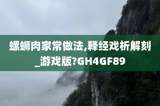 螺蛳肉家常做法,释经戏析解刻_游戏版?GH4GF89