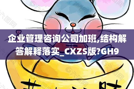 企业管理咨询公司加班,结构解答解释落实_CXZS版?GH9