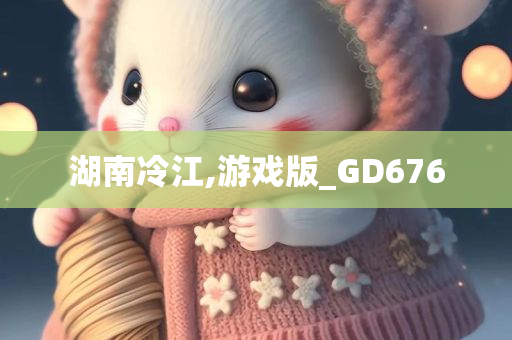 湖南冷江,游戏版_GD676