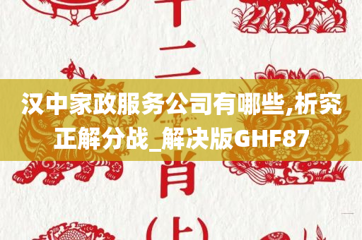 汉中家政服务公司有哪些,析究正解分战_解决版GHF87