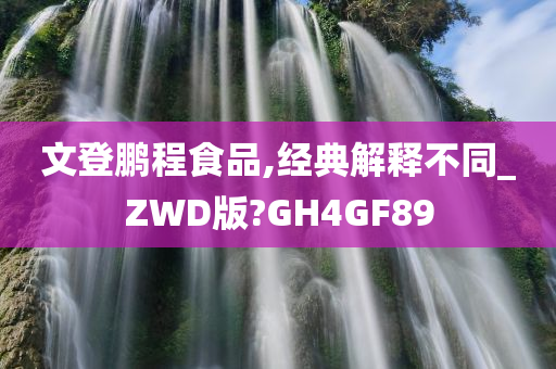 文登鹏程食品,经典解释不同_ZWD版?GH4GF89