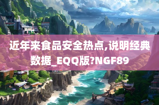 近年来食品安全热点,说明经典数据_EQQ版?NGF89