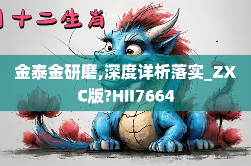 金泰金研磨,深度详析落实_ZXC版?HII7664