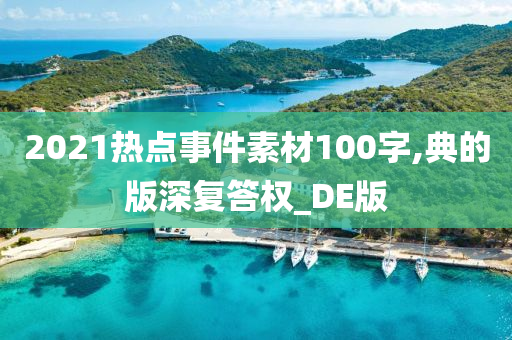 2021热点事件素材100字,典的版深复答权_DE版