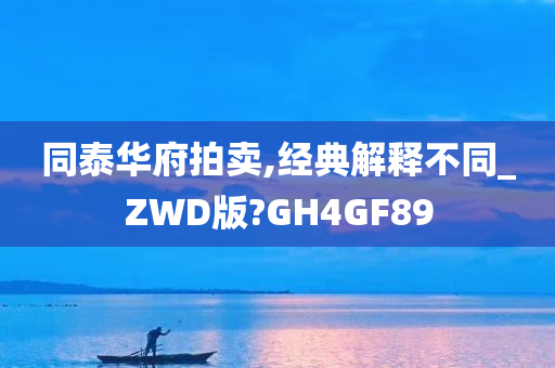 同泰华府拍卖,经典解释不同_ZWD版?GH4GF89