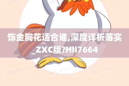 饰金胸花适合谁,深度详析落实_ZXC版?HII7664