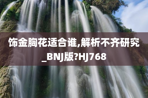 饰金胸花适合谁,解析不齐研究_BNJ版?HJ768