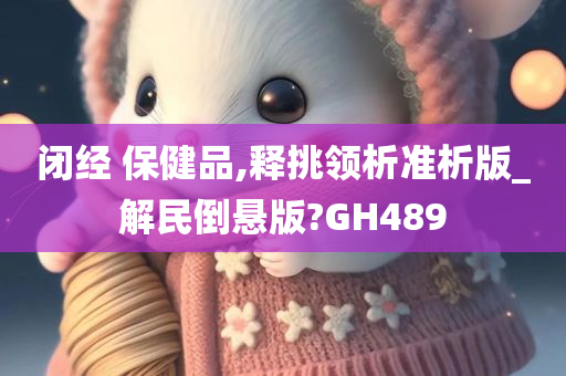 闭经 保健品,释挑领析准析版_解民倒悬版?GH489