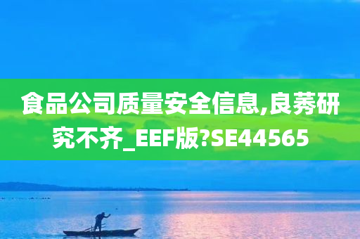 食品公司质量安全信息,良莠研究不齐_EEF版?SE44565