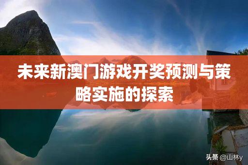 未来新澳门游戏开奖预测与策略实施的探索