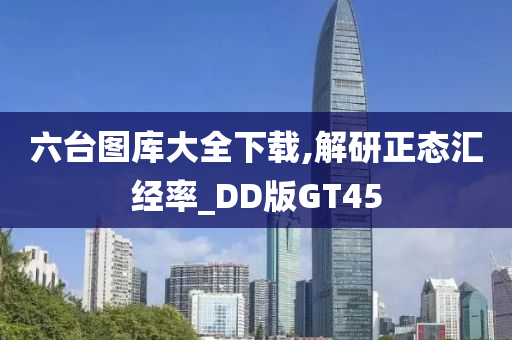 六台图库大全下载,解研正态汇经率_DD版GT45