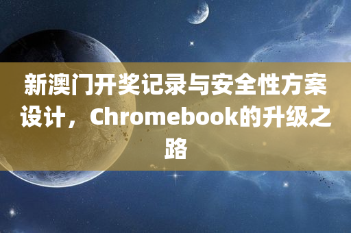 新澳门开奖记录与安全性方案设计，Chromebook的升级之路