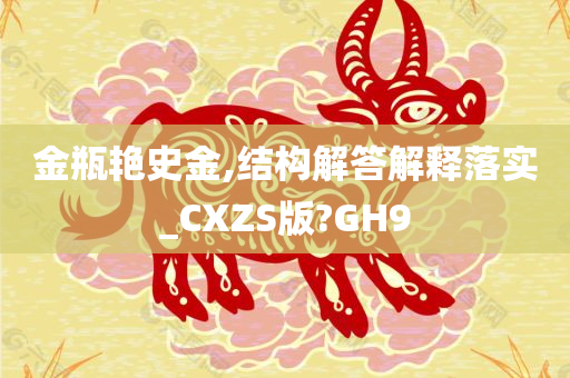 金瓶艳史金,结构解答解释落实_CXZS版?GH9