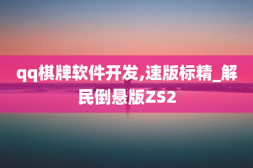 qq棋牌软件开发,速版标精_解民倒悬版ZS2