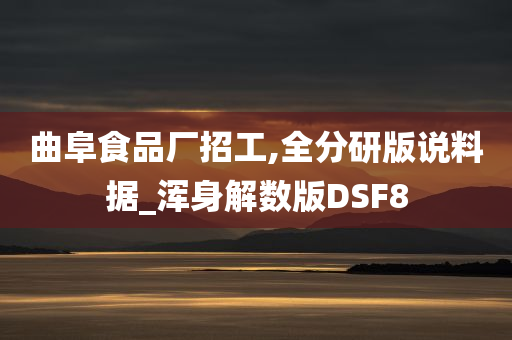 曲阜食品厂招工,全分研版说料据_浑身解数版DSF8