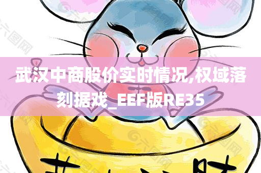 武汉中商股价实时情况,权域落刻据戏_EEF版RE35