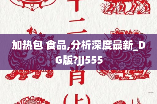 加热包 食品,分析深度最新_DG版?JJ555