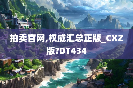 拍卖官网,权威汇总正版_CXZ版?DT434