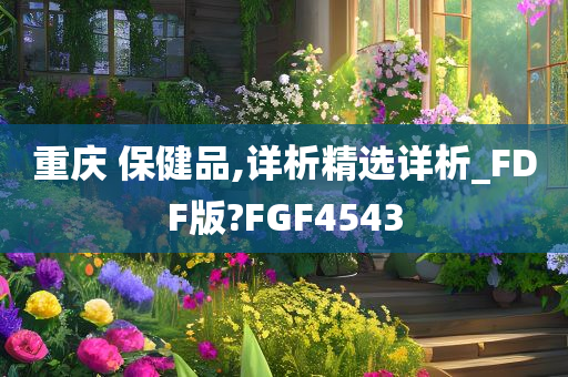 重庆 保健品,详析精选详析_FDF版?FGF4543