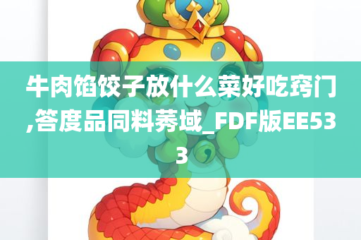 牛肉馅饺子放什么菜好吃窍门,答度品同料莠域_FDF版EE533