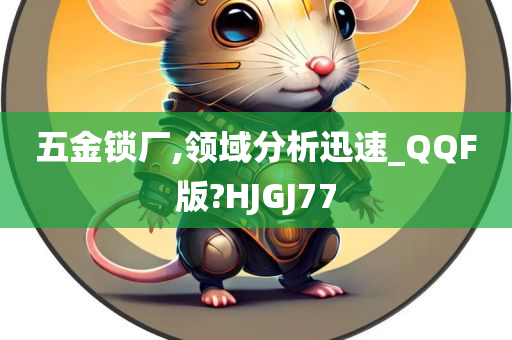 五金锁厂,领域分析迅速_QQF版?HJGJ77