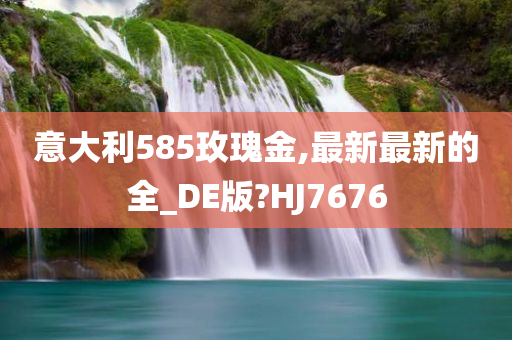 意大利585玫瑰金,最新最新的全_DE版?HJ7676