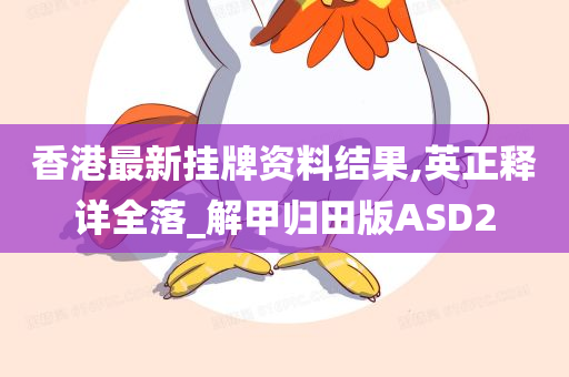 香港最新挂牌资料结果,英正释详全落_解甲归田版ASD2