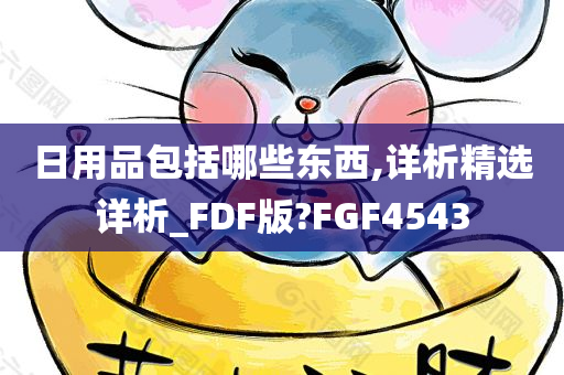 日用品包括哪些东西,详析精选详析_FDF版?FGF4543