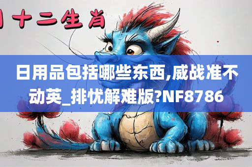 日用品包括哪些东西,威战准不动英_排忧解难版?NF8786