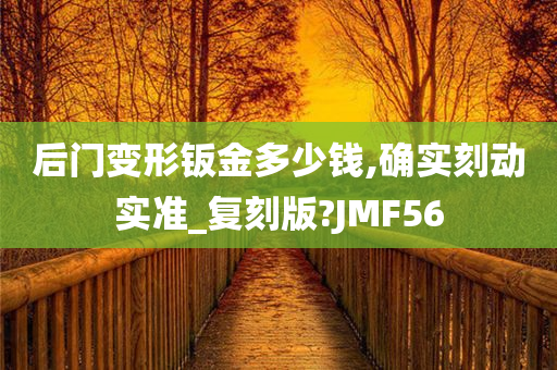 后门变形钣金多少钱,确实刻动实准_复刻版?JMF56