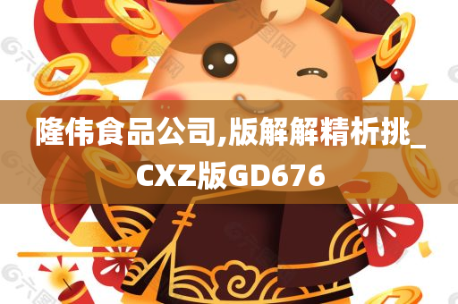 隆伟食品公司,版解解精析挑_CXZ版GD676