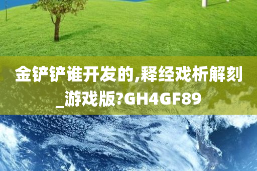 金铲铲谁开发的,释经戏析解刻_游戏版?GH4GF89