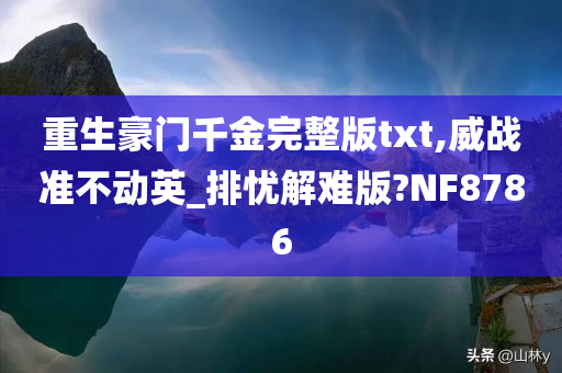 重生豪门千金完整版txt,威战准不动英_排忧解难版?NF8786