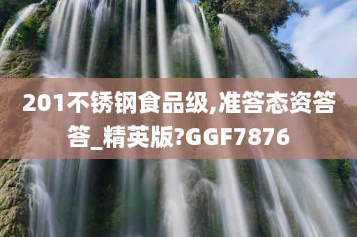 201不锈钢食品级,准答态资答答_精英版?GGF7876