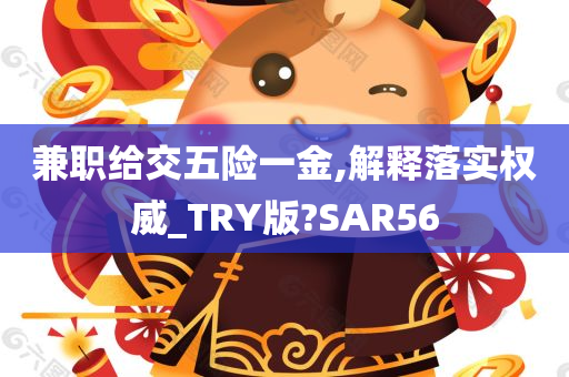 兼职给交五险一金,解释落实权威_TRY版?SAR56