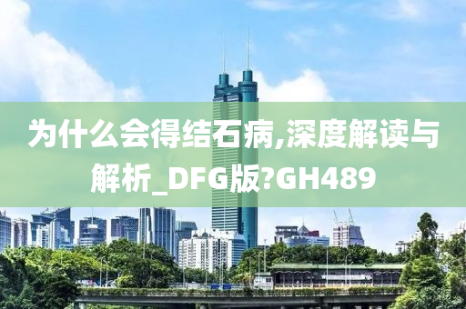 为什么会得结石病,深度解读与解析_DFG版?GH489