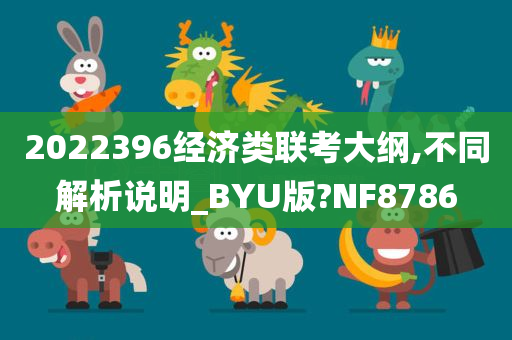 2022396经济类联考大纲,不同解析说明_BYU版?NF8786